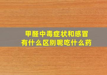 甲醛中毒症状和感冒有什么区别呢吃什么药