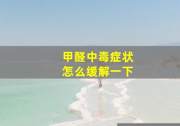 甲醛中毒症状怎么缓解一下