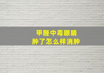 甲醛中毒眼睛肿了怎么样消肿