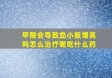 甲醛会导致血小板增高吗怎么治疗呢吃什么药