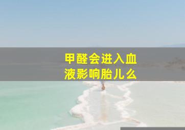 甲醛会进入血液影响胎儿么