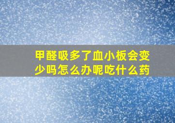 甲醛吸多了血小板会变少吗怎么办呢吃什么药