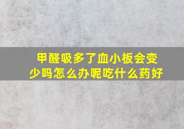 甲醛吸多了血小板会变少吗怎么办呢吃什么药好