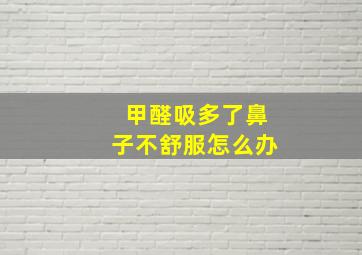 甲醛吸多了鼻子不舒服怎么办