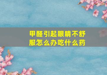 甲醛引起眼睛不舒服怎么办吃什么药