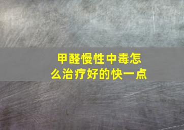 甲醛慢性中毒怎么治疗好的快一点