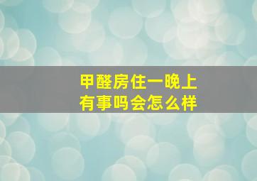 甲醛房住一晚上有事吗会怎么样