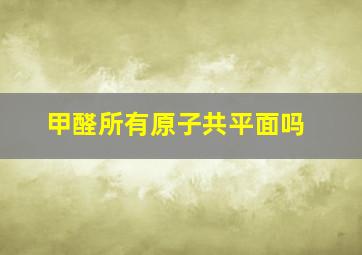 甲醛所有原子共平面吗