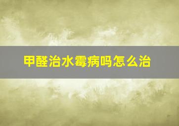 甲醛治水霉病吗怎么治