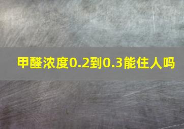 甲醛浓度0.2到0.3能住人吗