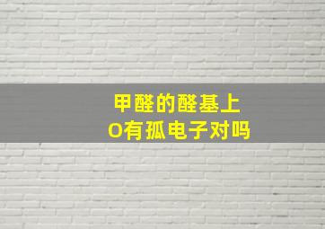 甲醛的醛基上O有孤电子对吗