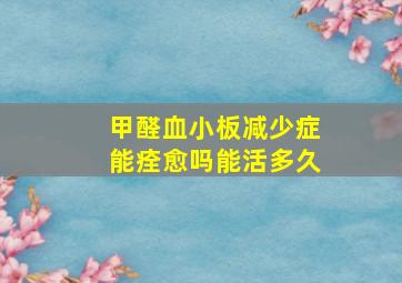 甲醛血小板减少症能痊愈吗能活多久