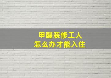 甲醛装修工人怎么办才能入住