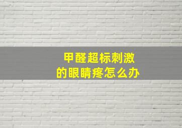 甲醛超标刺激的眼睛疼怎么办