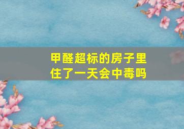 甲醛超标的房子里住了一天会中毒吗