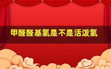 甲醛醛基氢是不是活泼氢