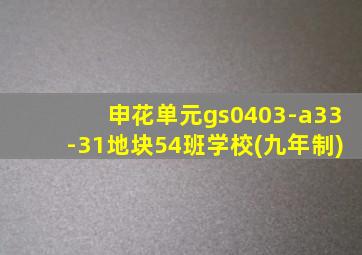 申花单元gs0403-a33-31地块54班学校(九年制)