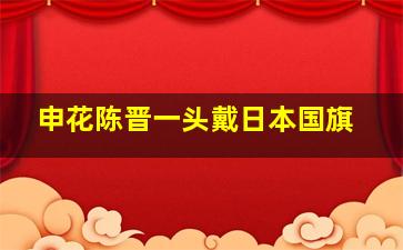 申花陈晋一头戴日本国旗