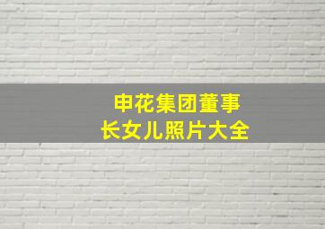 申花集团董事长女儿照片大全