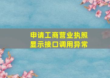 申请工商营业执照显示接口调用异常