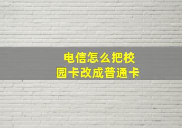 电信怎么把校园卡改成普通卡