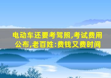 电动车还要考驾照,考试费用公布,老百姓:费钱又费时间