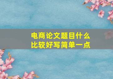 电商论文题目什么比较好写简单一点