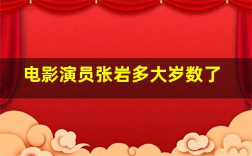 电影演员张岩多大岁数了