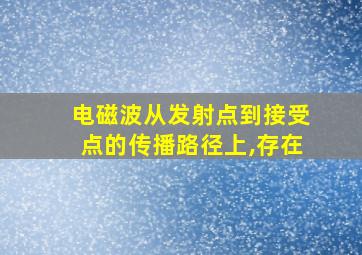 电磁波从发射点到接受点的传播路径上,存在