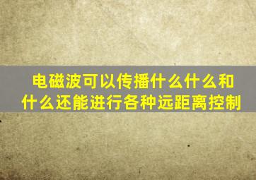 电磁波可以传播什么什么和什么还能进行各种远距离控制