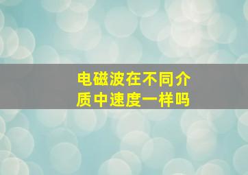 电磁波在不同介质中速度一样吗