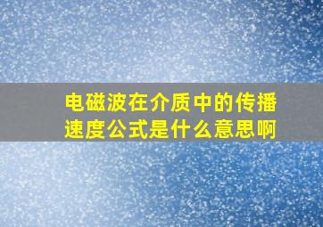 电磁波在介质中的传播速度公式是什么意思啊