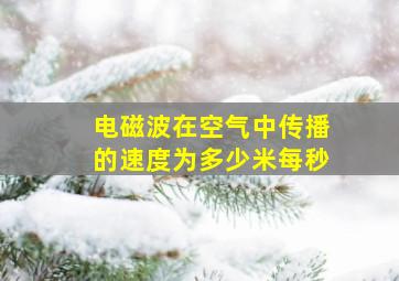 电磁波在空气中传播的速度为多少米每秒