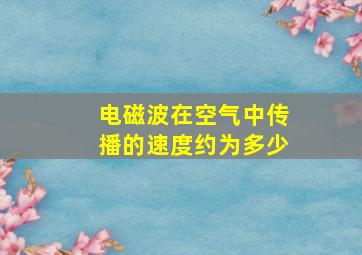 电磁波在空气中传播的速度约为多少