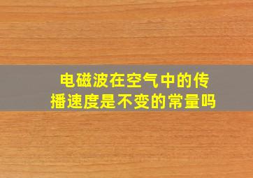 电磁波在空气中的传播速度是不变的常量吗