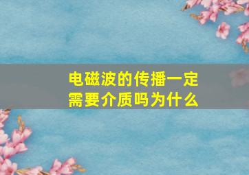 电磁波的传播一定需要介质吗为什么