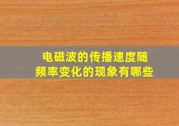 电磁波的传播速度随频率变化的现象有哪些