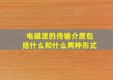 电磁波的传输介质包括什么和什么两种形式