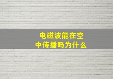 电磁波能在空中传播吗为什么