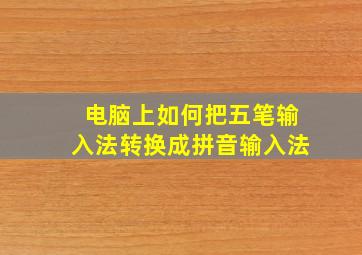 电脑上如何把五笔输入法转换成拼音输入法