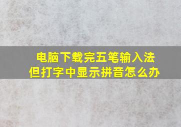 电脑下载完五笔输入法但打字中显示拼音怎么办