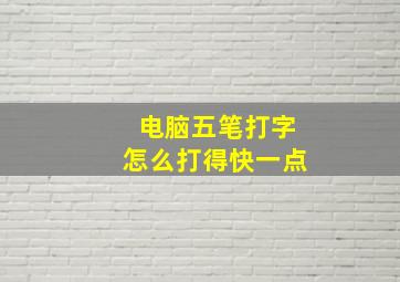 电脑五笔打字怎么打得快一点