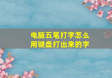 电脑五笔打字怎么用键盘打出来的字