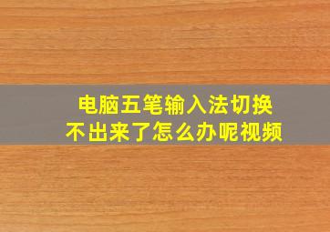 电脑五笔输入法切换不出来了怎么办呢视频