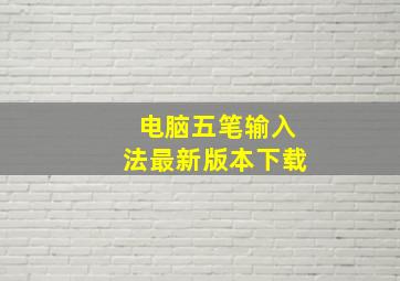 电脑五笔输入法最新版本下载