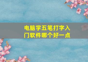 电脑学五笔打字入门软件哪个好一点