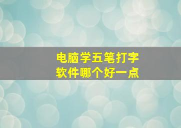 电脑学五笔打字软件哪个好一点