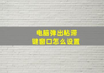 电脑弹出粘滞键窗口怎么设置