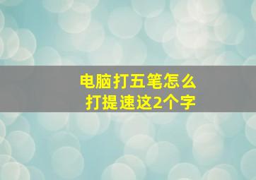 电脑打五笔怎么打提速这2个字