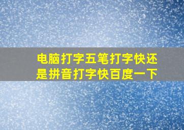 电脑打字五笔打字快还是拼音打字快百度一下